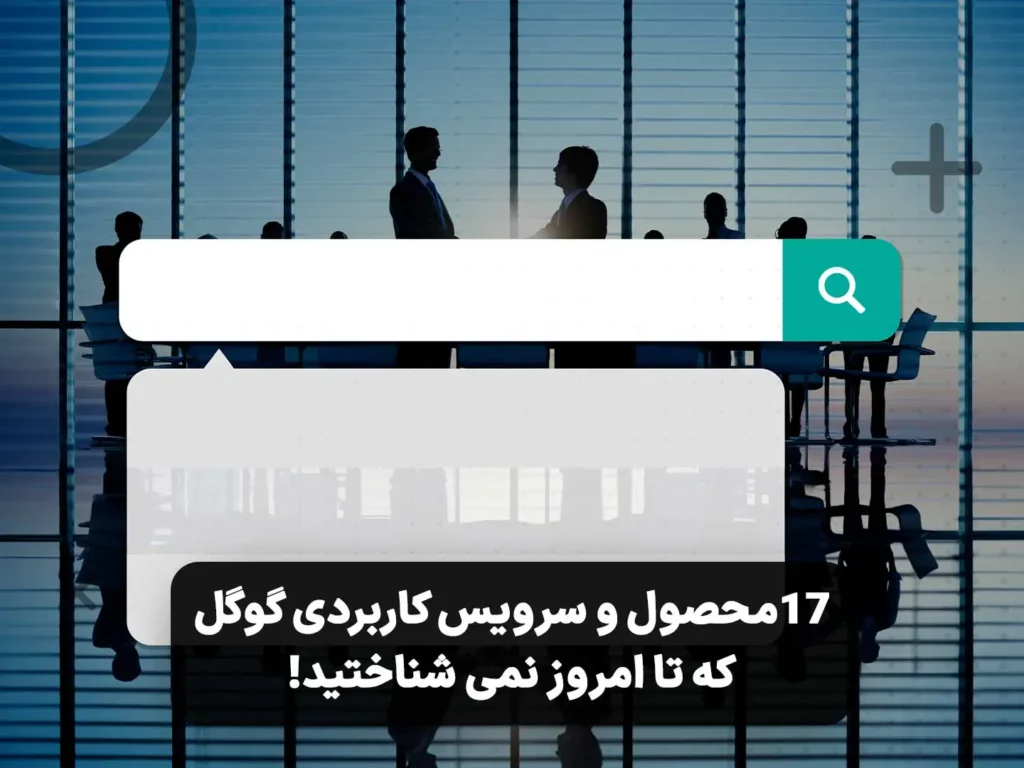 17 محصول و سرویس کاربردی گوگل که تا امروز نمی شناختید!