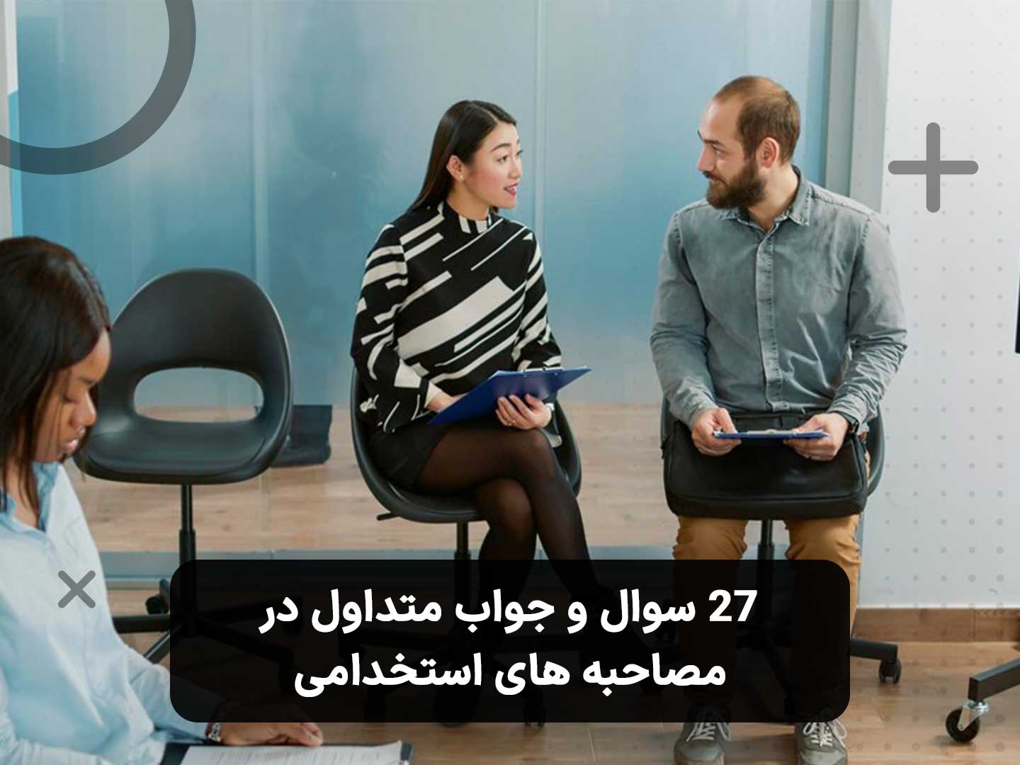 27 سوال و جواب متداول در مصاحبه های استخدامی