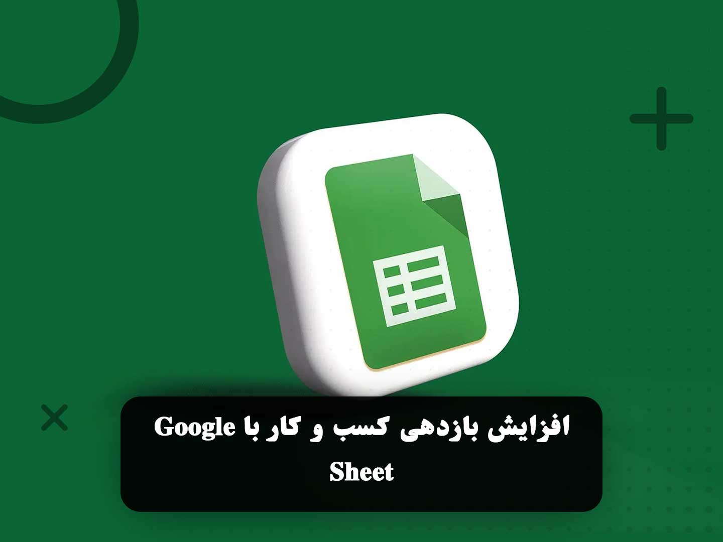 افزایش بازدهی کسب و کار با Google Sheet